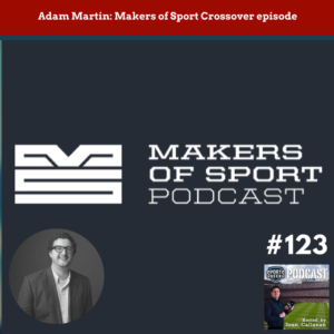 Adam Martin from Makers of Sport on this special crossover episode